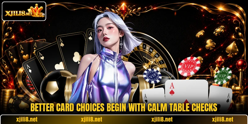 Better card choices begin with calm table checks Better card choices begin with calm table checks