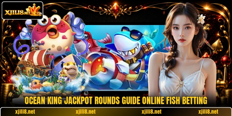 Ocean King Jackpot rounds guide online fish betting Ocean King Jackpot rounds guide online fish betting